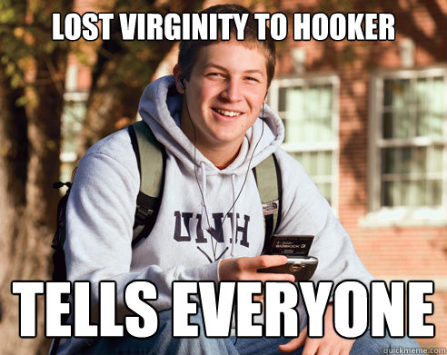 lost virginity to hooker tells everyone   College Freshman