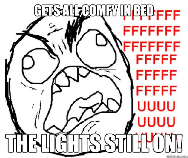 Gets all comfy in bed THE LIGHTS STILL ON!  Rage Guy
