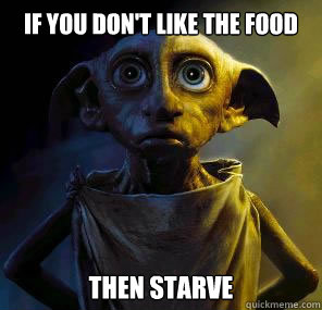 If you don't like the food Then starve  