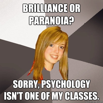 Brilliance or Paranoia? Sorry, psychology isn't one of my classes. - Brilliance or Paranoia? Sorry, psychology isn't one of my classes.  Musically Oblivious 8th Grader