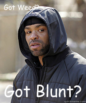 Got Weed? Got Blunt?  