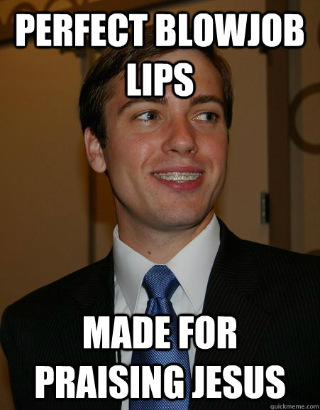 Perfect blowjob lips made for praising Jesus - Perfect blowjob lips made for praising Jesus  College Republican