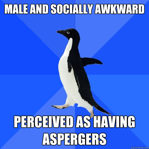 Male and socially awkward Perceived as having Aspergers  Socially Awkward Penguin