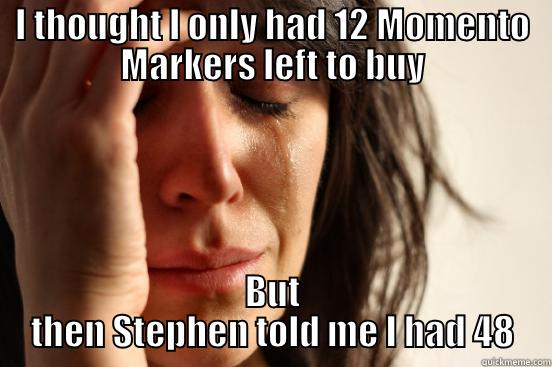 I THOUGHT I ONLY HAD 12 MOMENTO MARKERS LEFT TO BUY BUT THEN STEPHEN TOLD ME I HAD 48 First World Problems