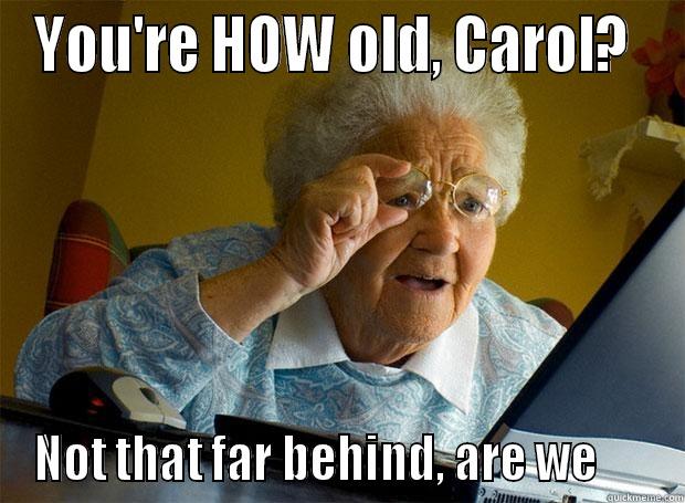 YOU'RE HOW OLD, CAROL?  NOT THAT FAR BEHIND, ARE WE      Grandma finds the Internet