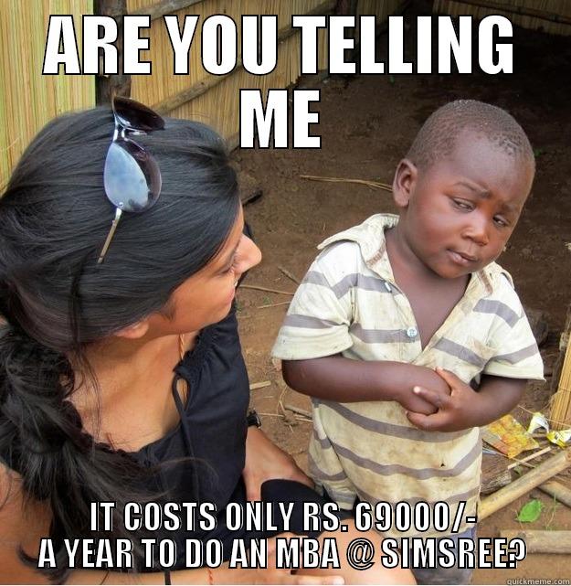 ARE YOU TELLING ME IT COSTS ONLY RS. 69000/- A YEAR TO DO AN MBA @ SIMSREE? Skeptical Third World Kid