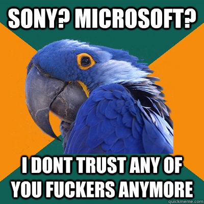 SONY? MICROSOFT? i dont trust any of you fuckers anymore  Paranoid Parrot