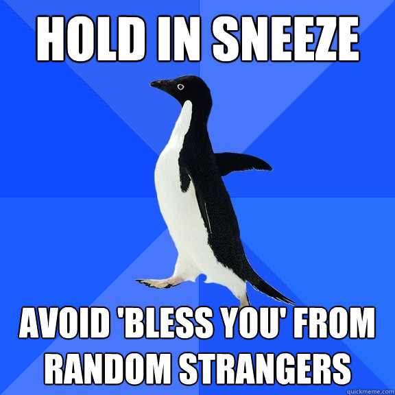 hold in sneeze avoid 'bless you' from random strangers  Socially Awkward Penguin
