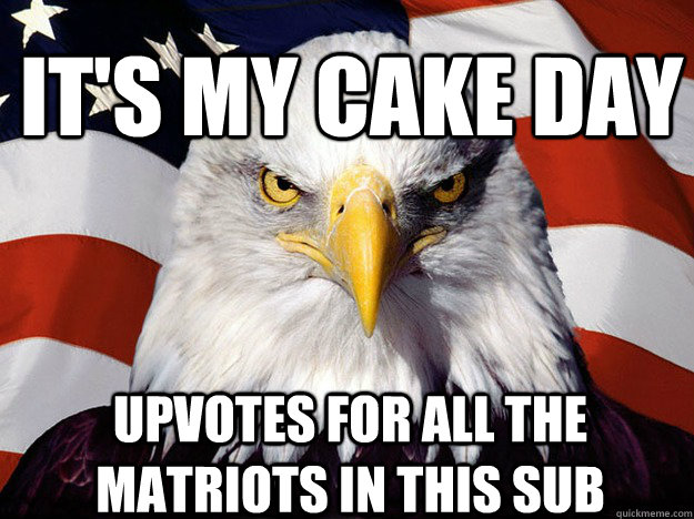 It's my cake day  upvotes for all the matriots in this sub - It's my cake day  upvotes for all the matriots in this sub  Patriotic Eagle