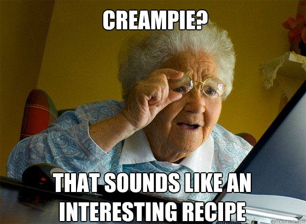 CREAMPIE? THAT SOUNDS LIKE AN INTERESTING RECIPE   - CREAMPIE? THAT SOUNDS LIKE AN INTERESTING RECIPE    Grandma finds the Internet