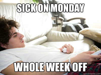 Sick on Monday Whole week off - Sick on Monday Whole week off  Lazy college student