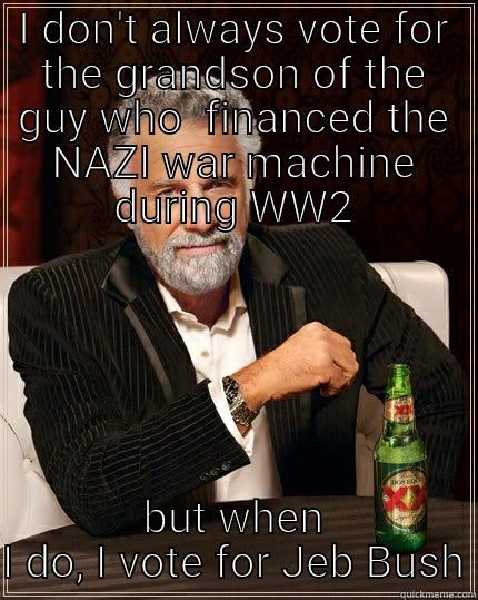 I DON'T ALWAYS VOTE FOR THE GRANDSON OF THE GUY WHO FINANCED THE NAZI WAR MACHINE DURING WW2 BUT WHEN I DO, I VOTE FOR JEB BUSH The Most Interesting Man In The World