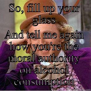 SO, FILL UP YOUR GLASS AND TELL ME AGAIN HOW YOU'RE THE MORAL AUTHORITY ON ALCOHOL CONSUMPTION Condescending Wonka
