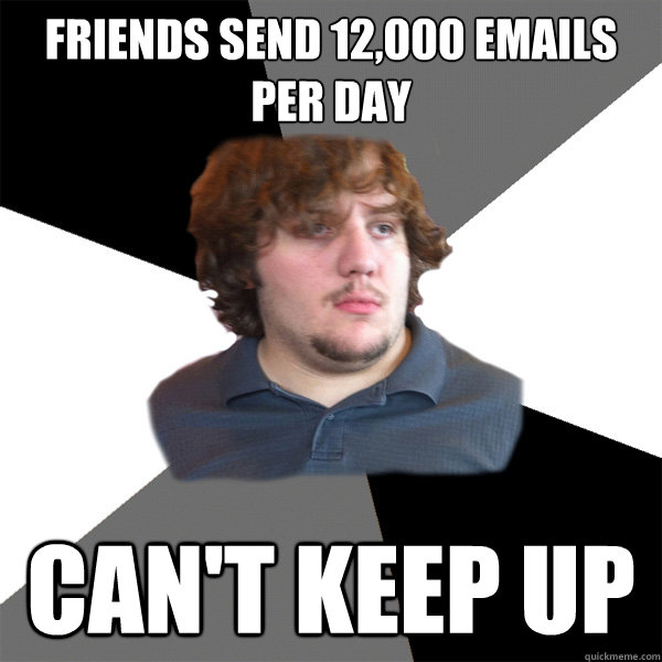 Friends send 12,000 emails per day Can't keep up - Friends send 12,000 emails per day Can't keep up  Family Tech Support Guy