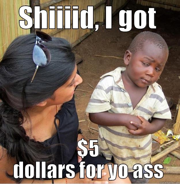 SHIIIID, I GOT $5 DOLLARS FOR YO ASS Skeptical Third World Kid