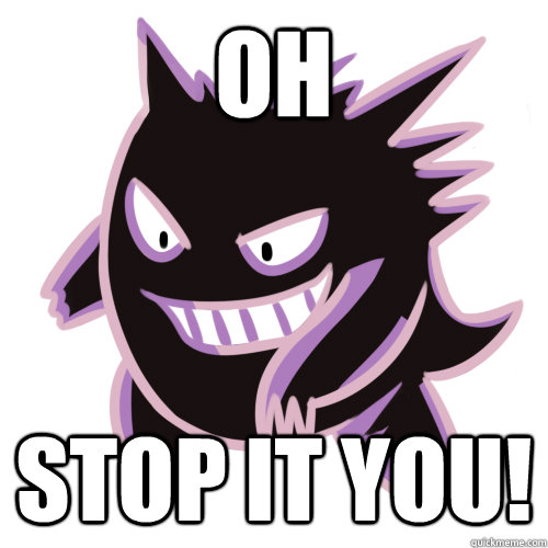 Oh stop it you!�  Oh stop it you gengar