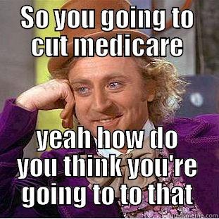 SO YOU GOING TO CUT MEDICARE YEAH HOW DO YOU THINK YOU'RE GOING TO TO THAT Creepy Wonka
