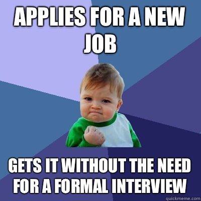 Applies for a new job gets it without the need for a formal interview  Success Kid