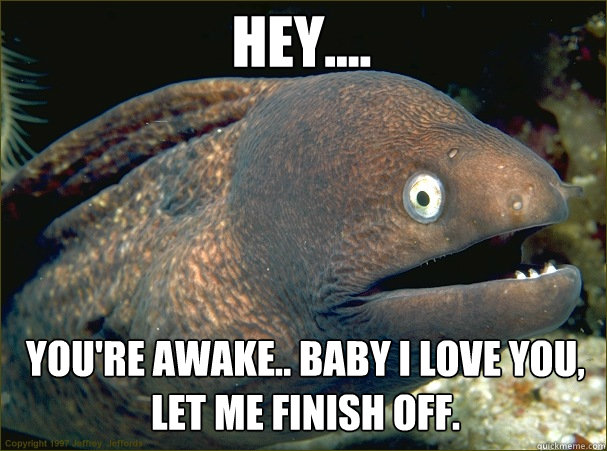 Hey.... You're awake.. baby I love you, let me finish off.  Caught in the act Moray