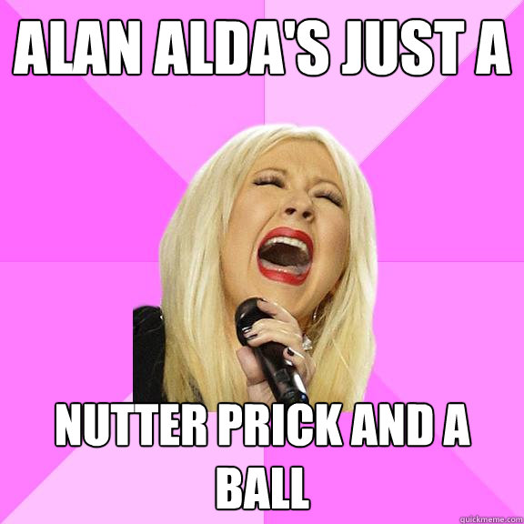 Alan Alda's just a nutter prick and a ball  Wrong Lyrics Christina