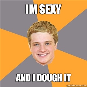 Im sexy And I dough it  Peeta Mellark