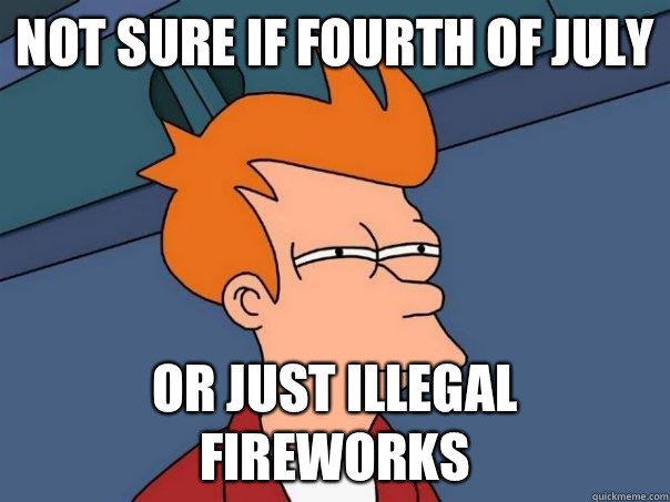 Not sure if fourth of July Or just illegal fireworks  Futurama Fry