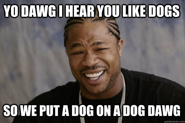 YO DAWG I HEAR you like dogs so we put a dog on a dog dawg - YO DAWG I HEAR you like dogs so we put a dog on a dog dawg  Xzibit meme