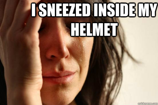 i sneezed inside my helmet  First World Problems