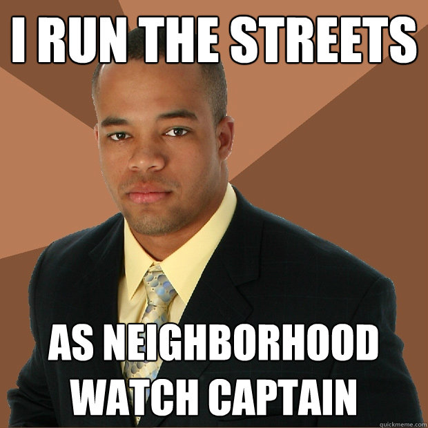 i run the streets as neighborhood watch captain - i run the streets as neighborhood watch captain  Successful Black Man