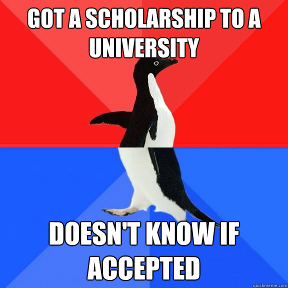 Got a scholarship to a university Doesn't know if accepted  Socially Awksome Penguin