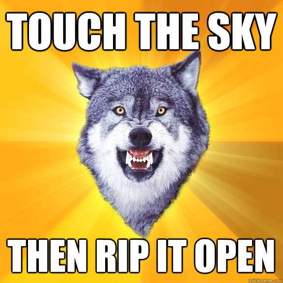 Touch the sky Then rip it open  Courage Wolf