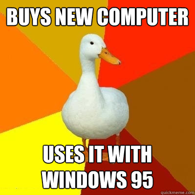 Buys new computer uses it with Windows 95   Tech Impaired Duck
