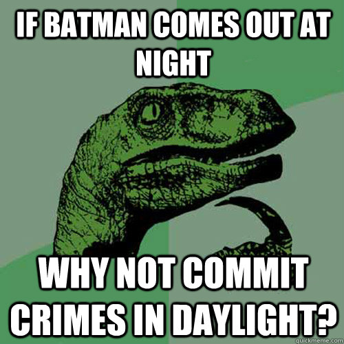 If Batman comes out at night Why not commit crimes in daylight? - If Batman comes out at night Why not commit crimes in daylight?  Philosoraptor