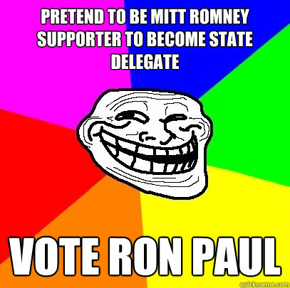 Pretend to be Mitt Romney supporter to become state delegate Vote Ron Paul  Troll Face