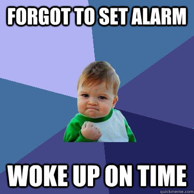 forgot to set alarm Woke up on time  