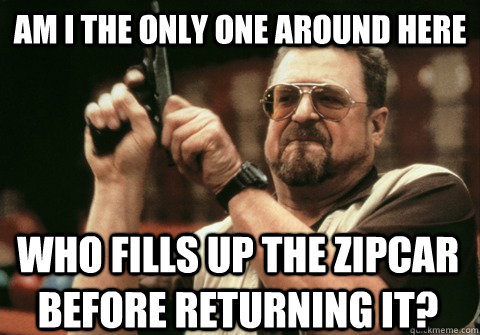 Am I the only one around here who fills up the zipcar before returning it? - Am I the only one around here who fills up the zipcar before returning it?  Am I the only one