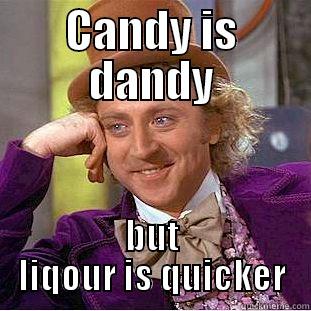 CANDY IS DANDY BUT LIQOUR IS QUICKER Condescending Wonka