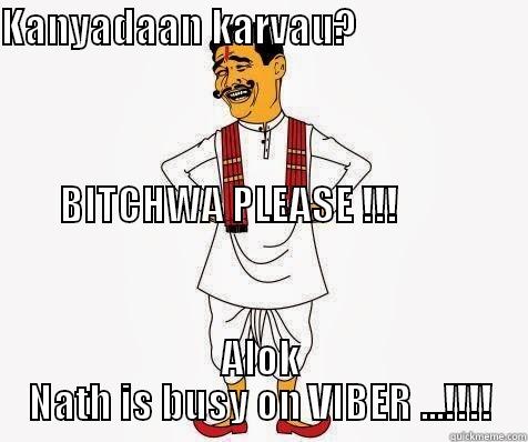 KANYADAAN KARVAU?                                                                                                                                                                                                            BITCHWA PLEASE !!!         ALOK NATH IS BUSY ON VIBER ...!!!! Misc