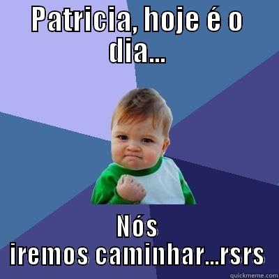 PATRICIA, HOJE É O DIA... NÓS IREMOS CAMINHAR...RSRS Success Kid
