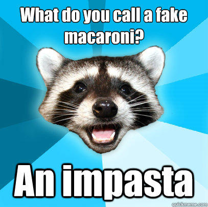 What do you call a fake macaroni?
 An impasta  - What do you call a fake macaroni?
 An impasta   Lame Pun Coon