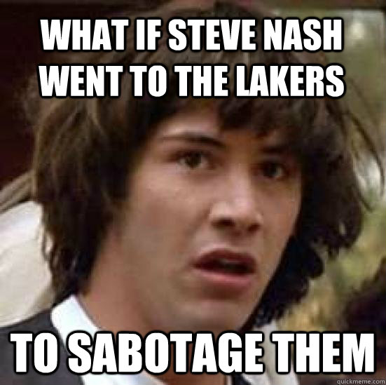 What if Steve Nash went to the lakers to sabotage them - What if Steve Nash went to the lakers to sabotage them  conspiracy keanu