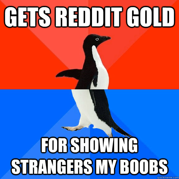 Gets reddit gold for showing strangers my boobs  Socially Awesome Awkward Penguin