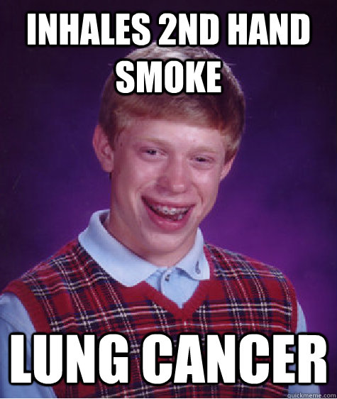 inhales 2nd hand smoke lung cancer  Bad Luck Brian