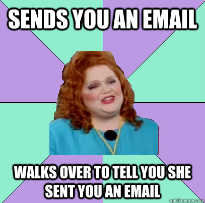 Sends you an email Walks over to tell you she sent you an email  