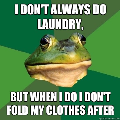 I don't always do laundry, But when I do I don't fold my clothes after   Foul Bachelor Frog