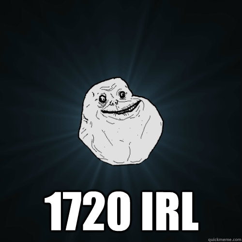  1720 irl  Forever Alone