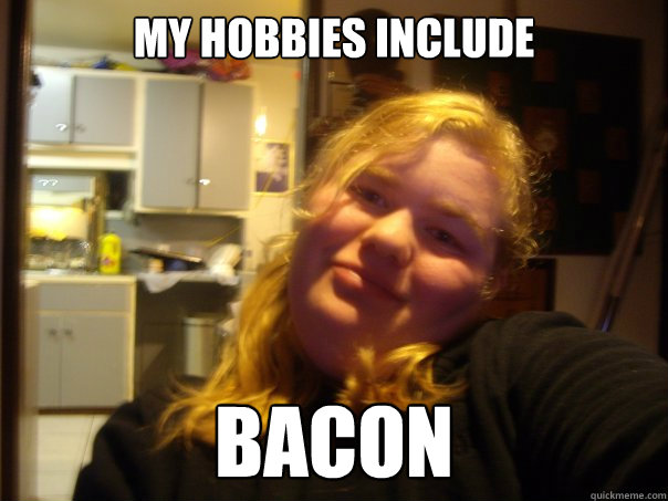 my hobbies include BACON  Greasy Girl