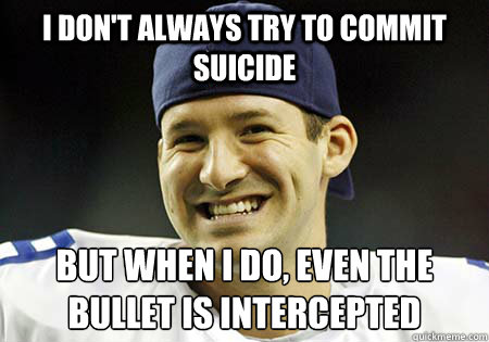 I don't always try to commit suicide But when I do, even the bullet is intercepted  Tony Romo