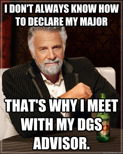 I don't always know how to declare my major that's why I meet with my DGS advisor.  The Most Interesting Man In The World