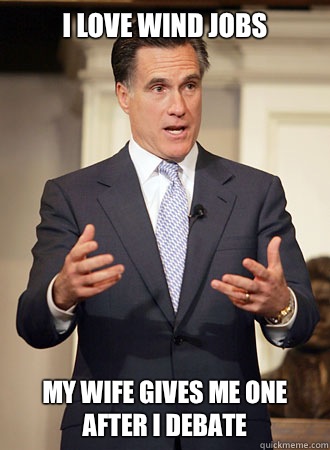 I love wind jobs My wife gives me one after I debate  Relatable Romney